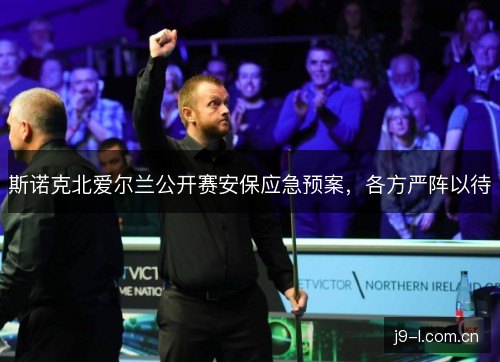斯诺克北爱尔兰公开赛安保应急预案，各方严阵以待