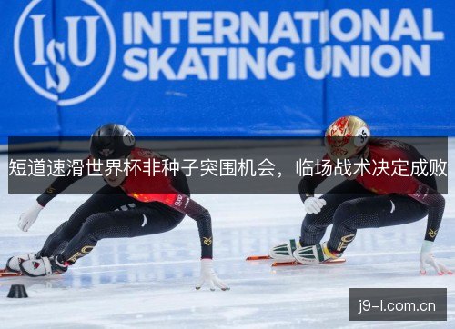 短道速滑世界杯非种子突围机会，临场战术决定成败